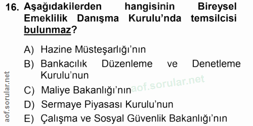 16. soru: Aşağıdakilerden hangisinin Bireysel Emeklilik Danışma Kurulu'nda temsilcisi bulunmaz? A) Hazine Müsteşarlığı'nın B) B…