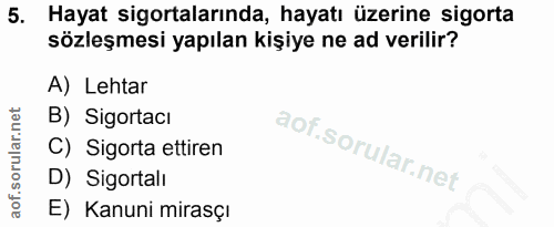 5. soru: Hayat sigortalarında, hayatı üzerine sigorta sözleşmesi yapılan kişiye ne ad verilir? A) Lehtar B) Sigortacı C) Sigor…