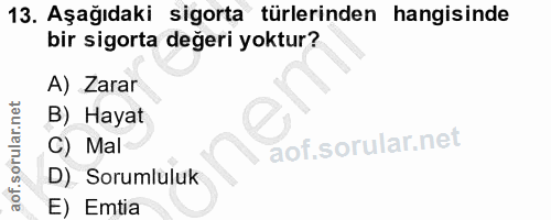 13. soru: Aşağıdaki sigorta türlerinden hangisinde bir sigorta değeri yoktur? A) Zarar B) Hayat C) Mal D) Sorumluluk E) Emtia