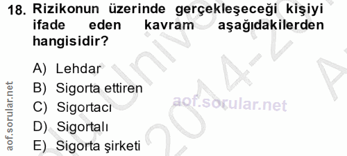 18. soru: Rizikonun üzerinde gerçekleşeceği kişiyi ifade eden kavram aşağıdakilerden hangisidir? A) Lehdar B) Sigorta ettiren C…