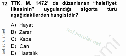 12. soru: TTK. M. 1472' de düzenlenen "halefiyet ilkesinin" uygulandiğı sigorta türü aşağıdakilerden hangisidir? A) Hayat B) Za…