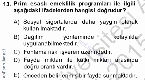 13. soru: Prim esaslı emeklilik programları ile ilgili aşağıdaki ifadelerden hangisi doğrudur? A) Sosyal sigortalarda daha yayg…