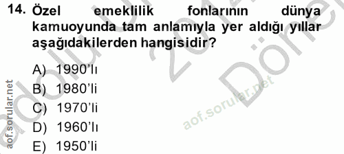 14. soru: Özel emeklilik fonlarının dünya kamuoyunda tam anlamıyla yer aldığı yıllar aşağıdakilerden hangisidir? A) 1990'l B).…