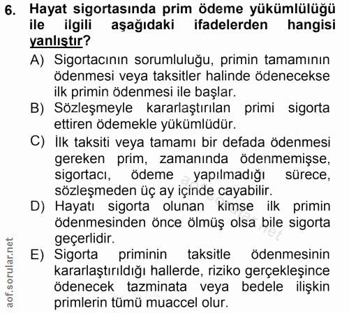 6. soru: Hayat sigortasında prim ödeme yükümlülüğü ile ilgili aşağıdaki ifadelerden hangisi yanlıştır? A) Sigortacının sorumlu…