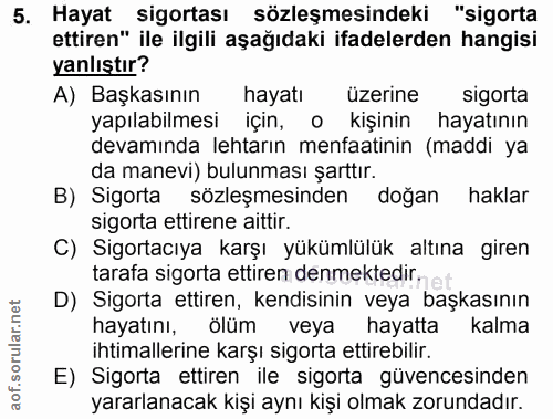 5. soru: Hayat sigortası sözleşmesindeki "sigorta ettiren" ile ilgili aşağıdaki ifadelerden hangisi yanlıştır? A) Başkasının h…