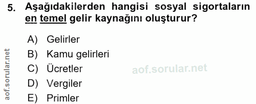 5. soru: Aşağıdakilerden hangisi sosyal sigortaların en temel gelir kaynağını oluşturur? A) Gelirler B) Kamu gelirleri C) Ücre…