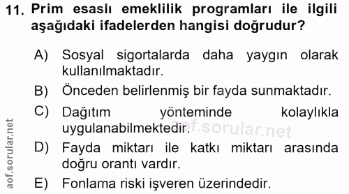 11. soru: Prim esaslı emeklilik programları ile ilgili aşağıdaki ifadelerden hangisi doğrudur? A) Sosyal sigortalarda daha yayg…
