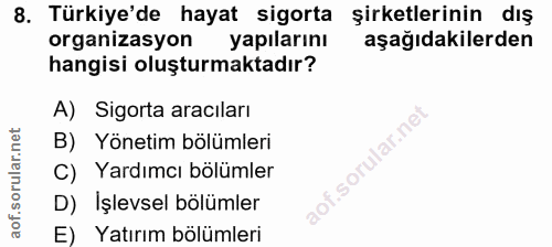 8. soru: Türkiye'de hayat sigorta şirketlerinin dış organizasyon yapılarını aşağıdakilerden hangisi oluşturmaktadır? A) Sigort…