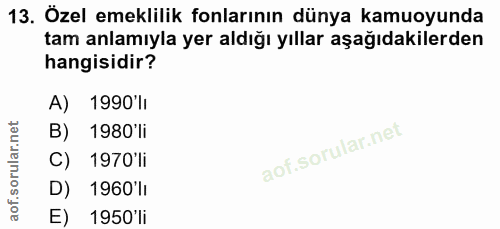 13. soru: Özel emeklilik fonlarının dünya kamuoyunda tam anlamıyla yer aldığı yıllar aşağıdakilerden hangisidir? A) 1990'lı B)…