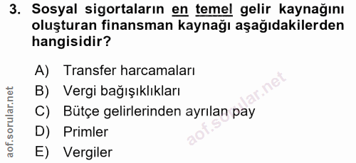 3. soru: Sosyal sigortaların en temel gelir kaynağını oluşturan finansman kaynağı aşağıdakilerden hangisidir? A) Transfer harc…