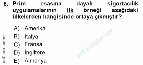 8. soru: Prim esasina dayalı sigortacılık uygulamalarının ilk örneği aşağıdaki ülkelerden hangisinde ortaya çıkmıştır? A) Amer…