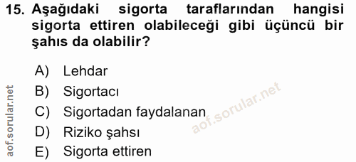 15. soru: Aşağıdaki sigorta taraflarından hangisi sigorta ettiren olabileceği gibi üçüncü bir şahıs da olabilir? A) Lehdar B) S…