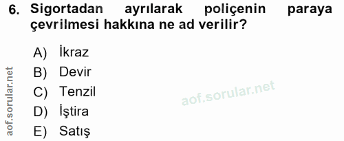 6. soru: Sigortadan ayrılarak poliçenin paraya çevrilmesi hakkına ne ad verilir? A) İkraz B) Devir C) Tenzil D) Iştira E) Satış