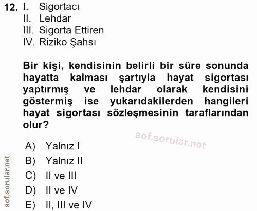 12. soru: 1. Sigortacı II. Lehdar III. Sigorta Ettiren IV. Riziko Şahsı Bir kişi, kendisinin belirli bir süre sonunda hayatta k…