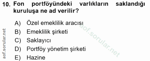 10. soru: Fon portföyündeki varlıkların saklandığı kuruluşa ne ad verilir? A) Özel emeklilik aracısı B) Emeklilik şirketi C) Sa…