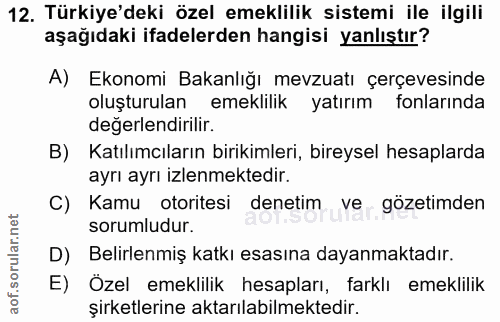 12. soru: Türkiye'deki özel emeklilik sistemi ile ilgili aşağıdaki ifadelerden hangisi yanlıştır? A) Ekonomi Bakanlığı mevzuatı…