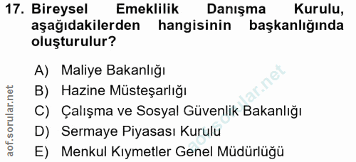 17. soru: Bireysel Emeklilik Danışma Kurulu, aşağıdakilerden hangisinin başkanlığında oluşturulur? A) Maliye Bakanlığı B) Hazin…
