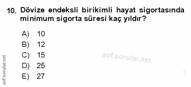 10. soru: Dövize endeksli birikimli hayat sigortasında minimum sigorta süresi kaç yıldır? A) 10 B) 12 C) 15 D) 25 E) 27
