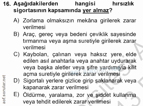 16. soru: Aşağıdakilerden hangisi hırsızlık sigortasının kapsamında yer almaz? A) Zorlama olmaksızın mekâna girilerek zarar ver…