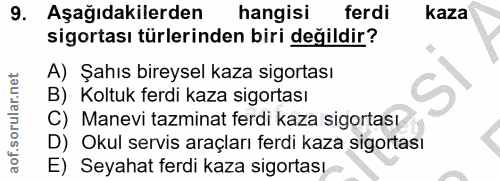 9. soru: Aşağıdakilerden hangisi ferdi kaza sigortası türlerinden biri değildir? A) Şahıs bireysel kaza sigortası B) Koltuk fe…