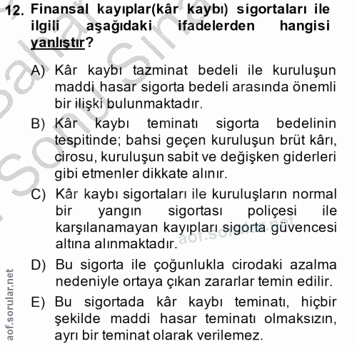 12. soru: Finansal kayıplar(kâr kaybı) sigortaları ile ilgili aşağıdaki ifadelerden hangisi yanlıştır? A) Kâr kaybı tazminat be…