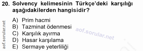 20. soru: Solvency kelimesinin Türkçe'deki karşılığı aşağıdakilerden hangisidir? A) Prim hacmi B) Tazminat ödenmesi C) Karşılık…