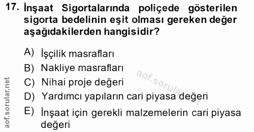17. soru: Inşaat Sigortalarında poliçede gösterilen sigorta bedelinin eşit olması gereken değer aşağıdakilerden hangisidir? A)…
