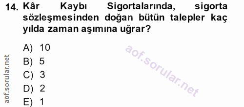 14. soru: Kâr Kaybı Sigortalarında, sigorta sözleşmesinden doğan bütün talepler kaç yılda zaman aşımına uğrar? A) 10 B) 5 C) 3…