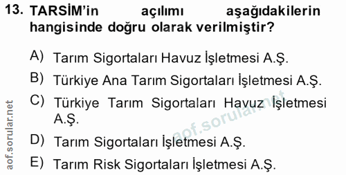 13. soru: TARSIM'in açılımı aşağıdakilerin hangisinde doğru olarak verilmiştir? A) Tarım Sigortaları Havuz Işletmesi A.Ş. B) Tü…