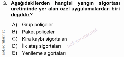 3. soru: Aşağıdakilerden hangisi yangın sigortası üretiminde yer alan özel uygulamalardan biri değildir? A) Grup poliçeler B)…