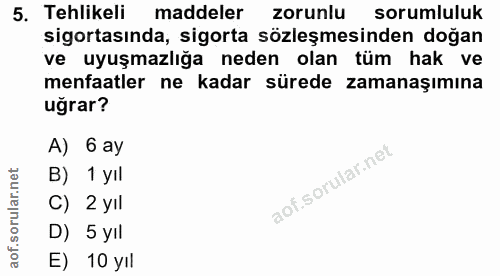 5. soru: Tehlikeli maddeler zorunlu sorumluluk uğrar? A) 6 ay B) 1 yil ular. C) 2 yIl aof.s D) 5 yll E) 10 yıl