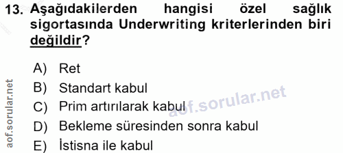 13. soru: Aşağıdakilerden hangisi özel sağlık sigortasında Underwriting kriterlerinden biri değildir? A) Ret C) Prim artırilara…