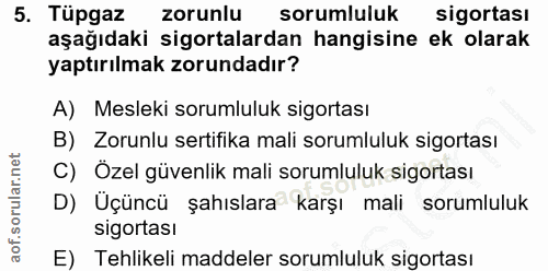 5. soru: Tüpgaz zorunlu sorumluluk sigortası aşağıdaki sigortalardan hangisine ek olarak yaptırılmak zorundadır? A) Mesleki so…