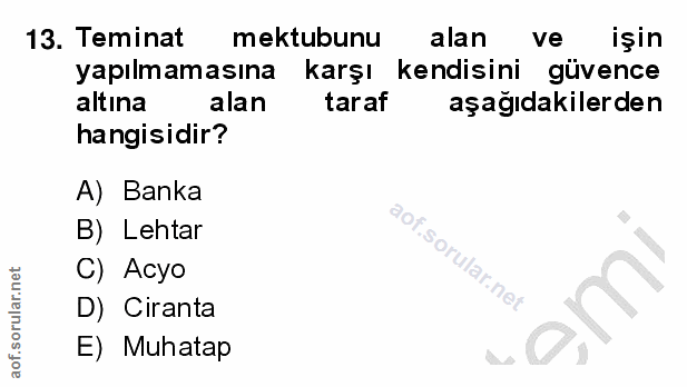 13. soru: Teminat mektubunu alan ve işin yapılmamasına karşı kendisini güvence altına alan taraf aşağıdakilerden hangisidir? A)…
