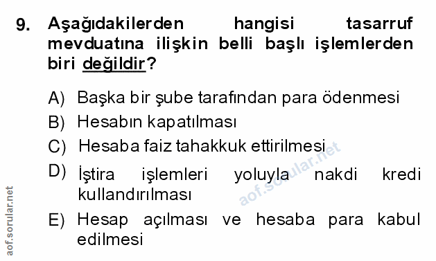9. soru: Aşağıdakilerden hangisi tasarruf mevduatına ilişkin belli başlı işlemlerden biri değildir? A) Başka bir şube tarafınd…