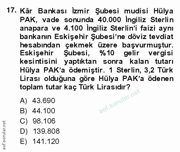17. soru: Kâr Bankası İzmir Şubesi mudisi Hülya PAK, vade sonunda 40.000 İngiliz Sterlin anapara ve 4.100 Ingiliz Sterlin'i fai…