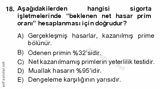 18. soru: Aşağıdakilerden hangisi sigorta işletmelerinde "beklenen net hasar prim oranı" hesaplanması için doğrudur? A) Gerçekl…
