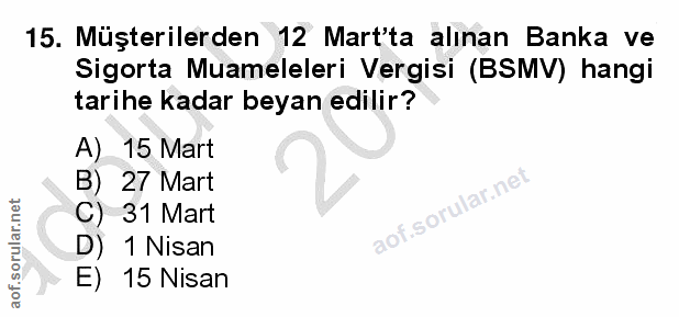 15. soru: Müşterilerden 12 Mart'ta alınan Banka ve Sigorta Muameleleri Vergisi (BSMV) hangi tarihe kadar beyan edilir? A) 15 Ma…
