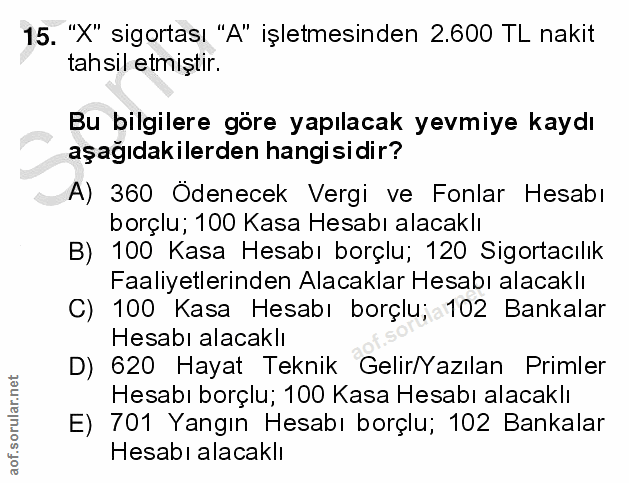 15. soru: "X" sigortası "A" işletmesinden 2.600 TL nakit tahsil etmiştir. Bu bilgilere göre yapılacak yevmiye kaydı aşağıdakile…
