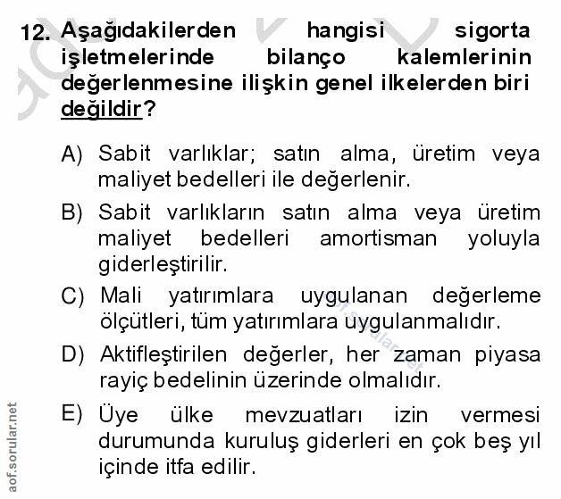 12. soru: Aşagıdakilerden hangisi sigorta işletmelerinde bilanço kalemlerinin değerlenmesine ilişkin genel ilkelerden biri deği…