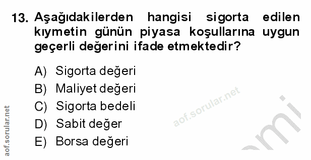 13. soru: Aşağıdakilerden hangisi sigorta edilen kıymetin günün piyasa koşullarına uygun geçerli değerini ifade etmektedir? A)…