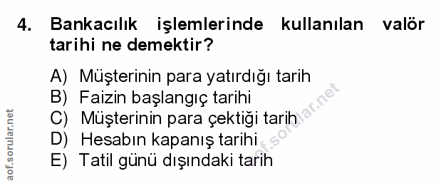 4. soru: Bankacılık işlemlerinde kullanılan valör tarihi ne demektir? A) Müşterinin para yatırdığı tarih B) Faizin başlangıç t…