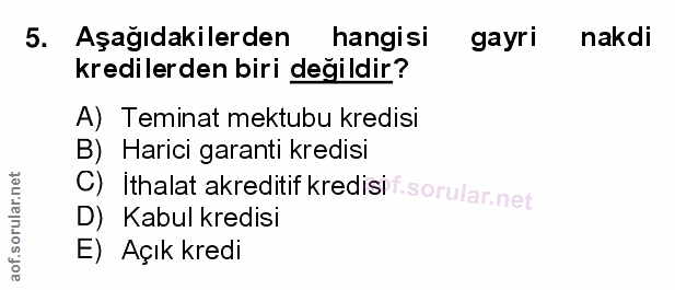 5. soru: Aşağıdakilerden hangisi gayri nakdi kredilerden biri değildir? A) Teminat mektubu kredisi B) Harici garanti kredisi C…