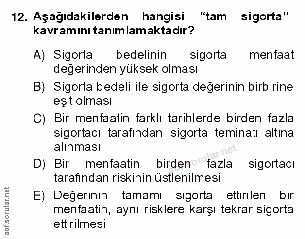 12. soru: Aşağıdakilerden hangisi "tam sigorta" kavramını tanımlamaktadır? A) Sigorta bedelinin sigorta menfaat değerinden yüks…