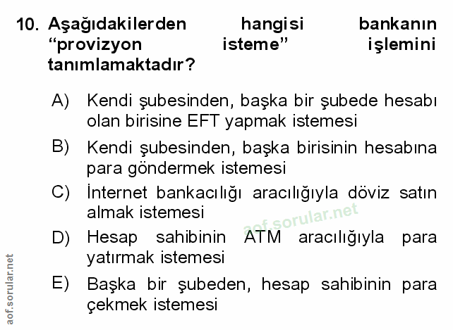 10. soru: Aşağıdakilerden hangisi bankanın "provizyon isteme" işlemini tanımlamaktadır? A) Kendi şubesinden, başka bir şubede h…