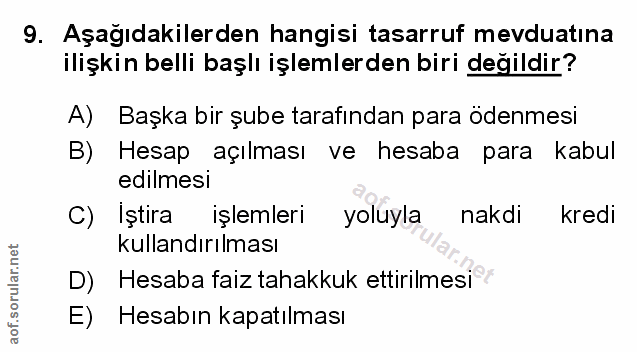 9. soru: Aşağıdakilerden hangisi tasarruf mevduatına ilişkin belli başlı işlemlerden biri değildir? A) Başka bir şube tarafınd…