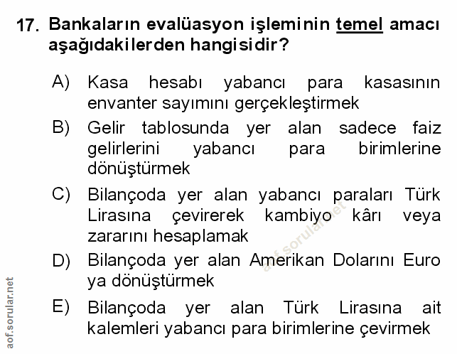 17. soru: Bankaların evalüasyon işleminin temel amacı aşağıdakilerden hangisidir? A) Kasa hesabı yabancı para kasasının envante…