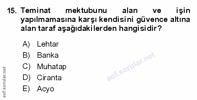 15. soru: Teminat mektubunu alan ve işin yapılmamasına karşı kendisini güvence altına alan taraf aşağıdakilerden hangisidir? A)…