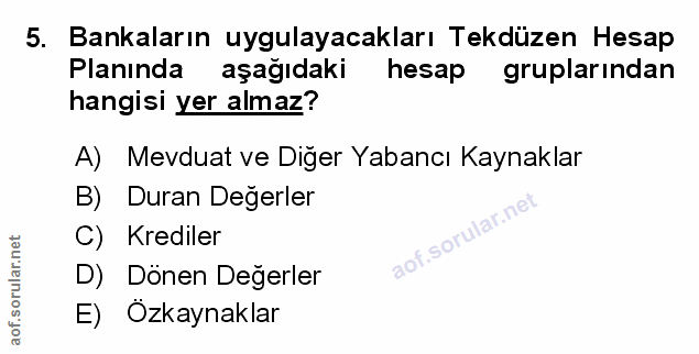 5. soru: Bankaların uygulayacakları Tekdüzen Hesap Planında aşağıdaki hesap gruplarından hangisi yer almaz? A) Mevduat ve Diğe…