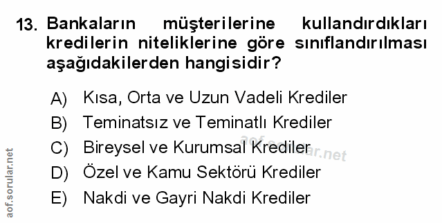 13. soru: Bankaların müşterilerine kullandırdıkları kredilerin niteliklerine göre sınıflandırılması aşağıdakilerden hangisidir?…